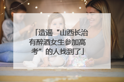 造谣“山西长治有醉酒女生参加高考”的人找到了
