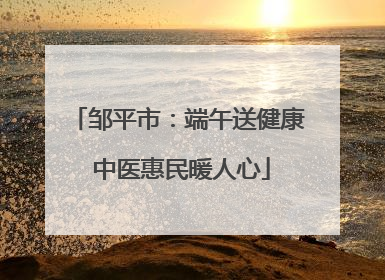 邹平市：端午送健康 中医惠民暖人心