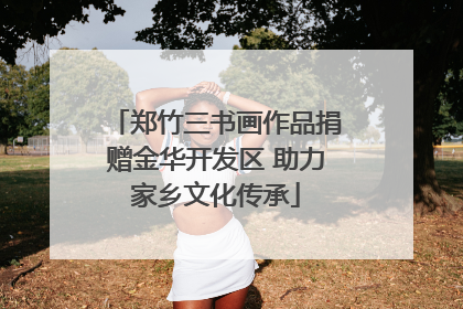 郑竹三书画作品捐赠金华开发区 助力家乡文化传承