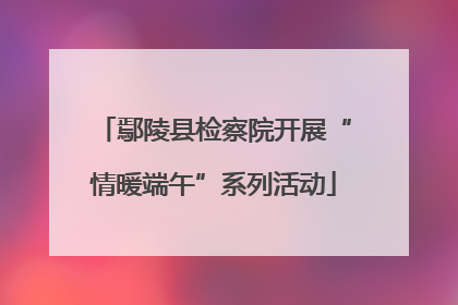 鄢陵县检察院开展“情暖端午”系列活动