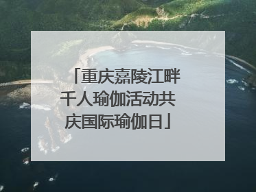重庆嘉陵江畔千人瑜伽活动共庆国际瑜伽日