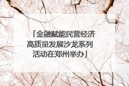 金融赋能民营经济高质量发展沙龙系列活动在郑州举办