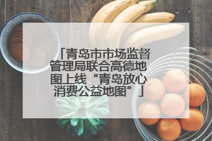青岛市市场监督管理局联合高德地图上线“青岛放心消费公益地图”
