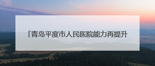 青岛平度市人民医院能力再提升 导师帮扶助力急危重症救治
