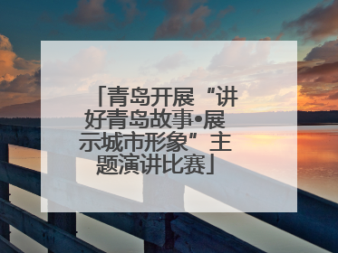 青岛开展“讲好青岛故事•展示城市形象”主题演讲比赛