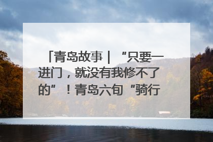 青岛故事｜“只要一进门，就没有我修不了的”！青岛六旬“骑行侠”有个隐藏身份，社区“全能维修工”