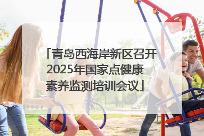 青岛西海岸新区召开2025年国家点健康素养监测培训会议