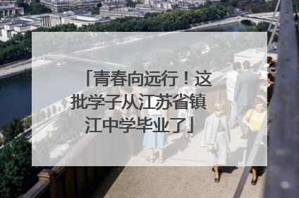 青春向远行！这批学子从江苏省镇江中学毕业了