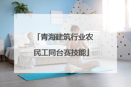 青海建筑行业农民工同台赛技能