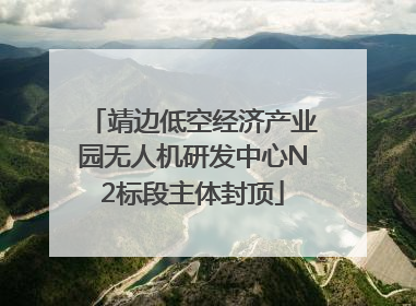 靖边低空经济产业园无人机研发中心N2标段主体封顶