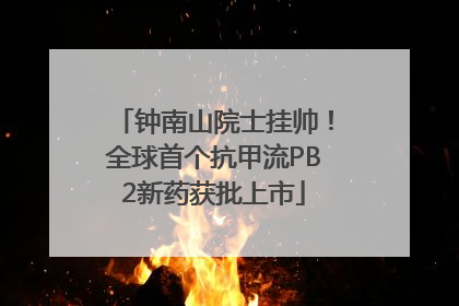 钟南山院士挂帅！全球首个抗甲流PB2新药获批上市