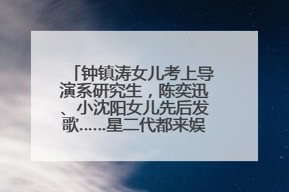 钟镇涛女儿考上导演系研究生，陈奕迅、小沈阳女儿先后发歌……星二代都来娱乐圈上班了