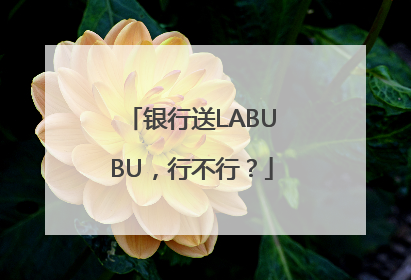 银行送LABUBU，行不行？