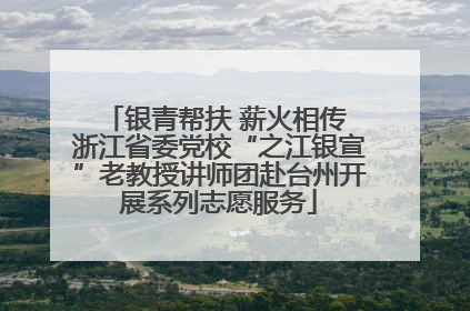 银青帮扶 薪火相传 浙江省委党校“之江银宣”老教授讲师团赴台州开展系列志愿服务