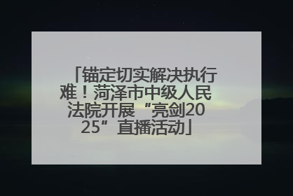锚定切实解决执行难！菏泽市中级人民法院开展“亮剑2025”直播活动