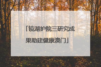 镜湖护院三研究成果助建健康澳门