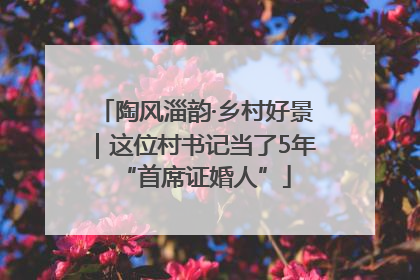 陶风淄韵·乡村好景｜这位村书记当了5年“首席证婚人”