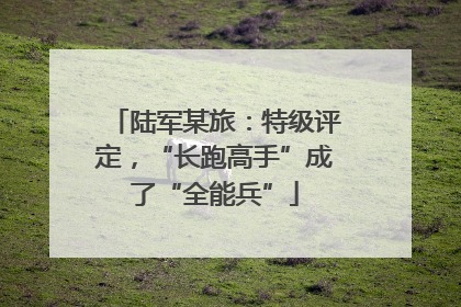 陆军某旅：特级评定，“长跑高手”成了“全能兵”