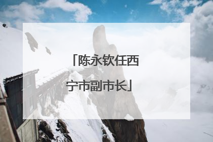 陈永钦任西宁市副市长
