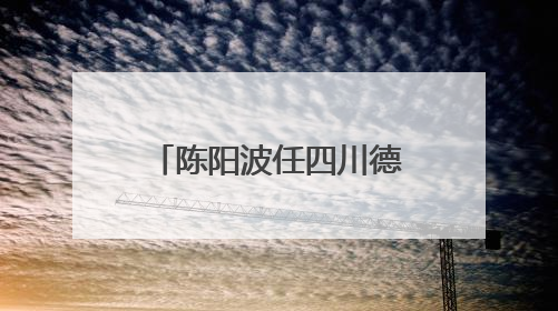 陈阳波任四川德阳绵竹市委书记
