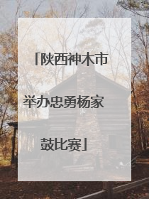 陕西神木市举办忠勇杨家鼓比赛