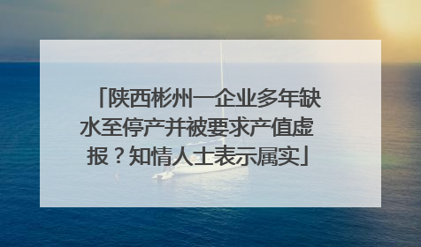 陕西彬州一企业多年缺水至停产并被要求产值虚报？知情人士表示属实