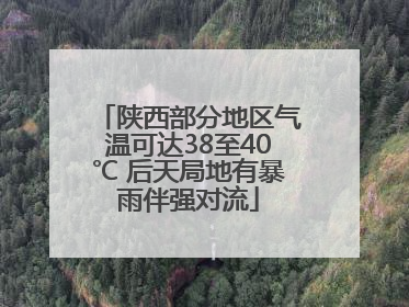 陕西部分地区气温可达38至40℃ 后天局地有暴雨伴强对流