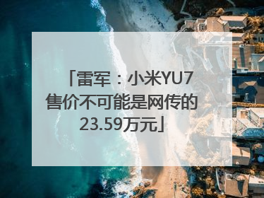 雷军：小米YU7售价不可能是网传的23.59万元