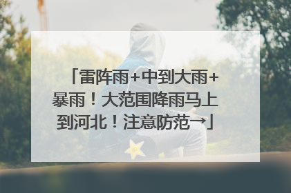 雷阵雨+中到大雨+暴雨！大范围降雨马上到河北！注意防范→