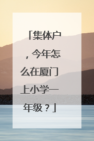 集体户，今年怎么在厦门上小学一年级？