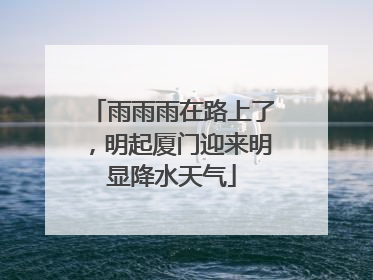 雨雨雨在路上了，明起厦门迎来明显降水天气
