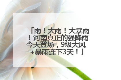 雨！大雨！大暴雨！河南真正的强降雨今天登场，9级大风+暴雨连下3天！