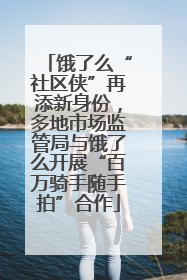 饿了么“社区侠”再添新身份，多地市场监管局与饿了么开展“百万骑手随手拍”合作
