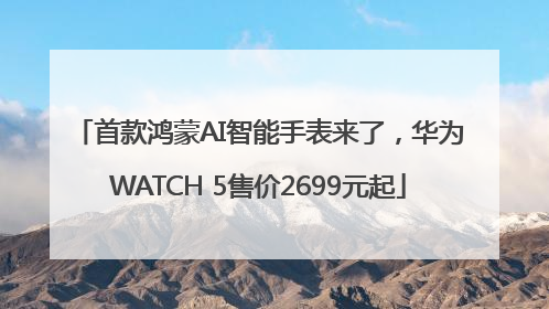 首款鸿蒙AI智能手表来了，华为WATCH 5售价2699元起