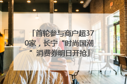 首轮参与商户超370家，长宁“时尚国潮”消费券明日开抢