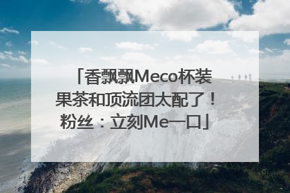 香飘飘Meco杯装果茶和顶流团太配了！粉丝：立刻Me一口