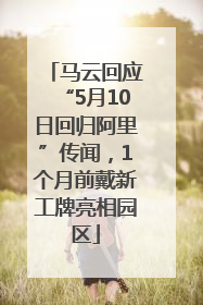 马云回应“5月10日回归阿里”传闻，1个月前戴新工牌亮相园区