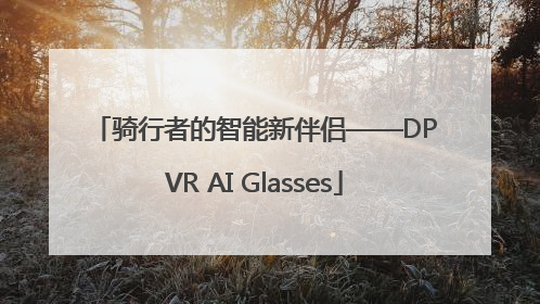 骑行者的智能新伴侣——DPVR AI Glasses