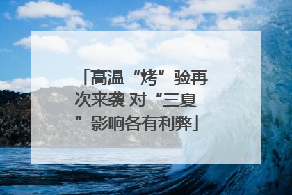 高温“烤”验再次来袭 对“三夏”影响各有利弊