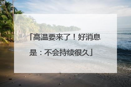 高温要来了！好消息是：不会持续很久