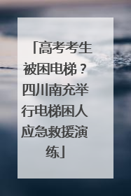 高考考生被困电梯？四川南充举行电梯困人应急救援演练