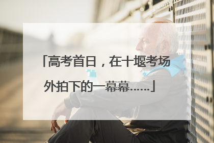 高考首日，在十堰考场外拍下的一幕幕……