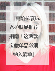 高阶抗衰抗老护肤品推荐指南！这两款宝藏单品必须纳入清单