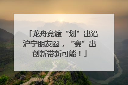 龙舟竞渡“划”出沿沪宁朋友圈，“赛”出创新带新可能！