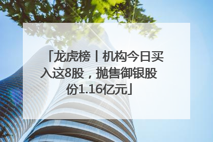 龙虎榜丨机构今日买入这8股，抛售御银股份1.16亿元