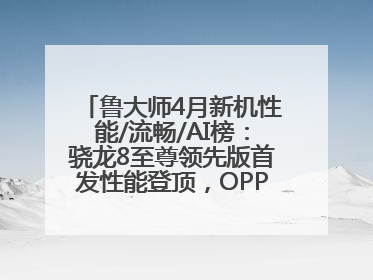 鲁大师4月新机性能/流畅/AI榜：骁龙8至尊领先版首发性能登顶，OPPO流畅持续领跑