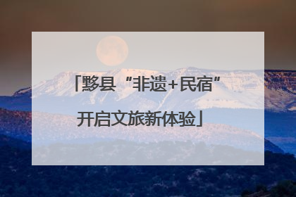 黟县“非遗+民宿” 开启文旅新体验