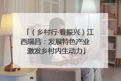 （乡村行·看振兴）江西瑞昌：发展特色产业 激发乡村内生动力