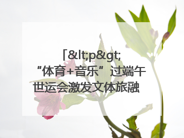<p>“体育+音乐”过端午 世运会激发文体旅融合发展新活力</p><p>——成都世运会“跟着赛事去旅行”武侯站正式启动</p>