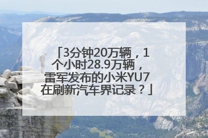 3分钟20万辆，1个小时28.9万辆，雷军发布的小米YU7在刷新汽车界记录？